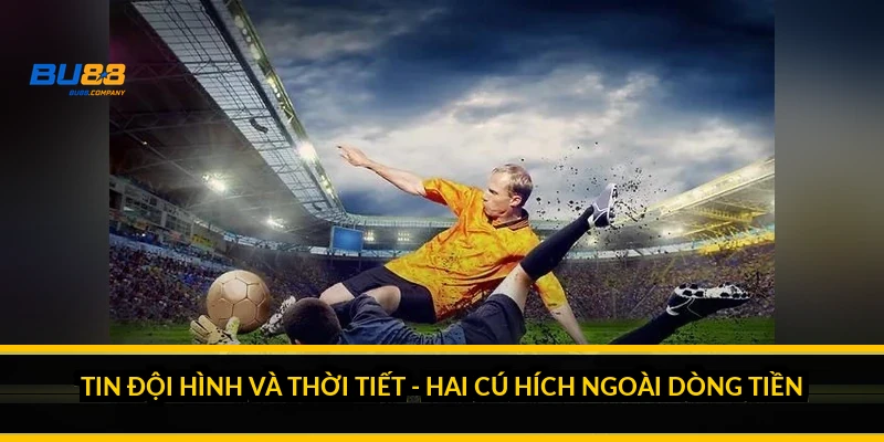 Cách xem biến động tỷ lệ kèo qua dòng tiền và tin đội hình Tin đội hình và thời tiết - hai cú hích ngoài dòng tiền